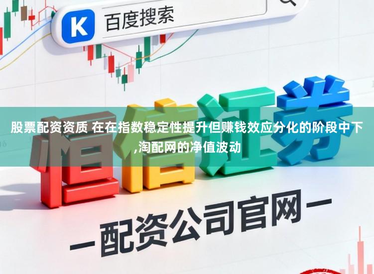 股票配资资质 在在指数稳定性提升但赚钱效应分化的阶段中下,淘配网的净值波动