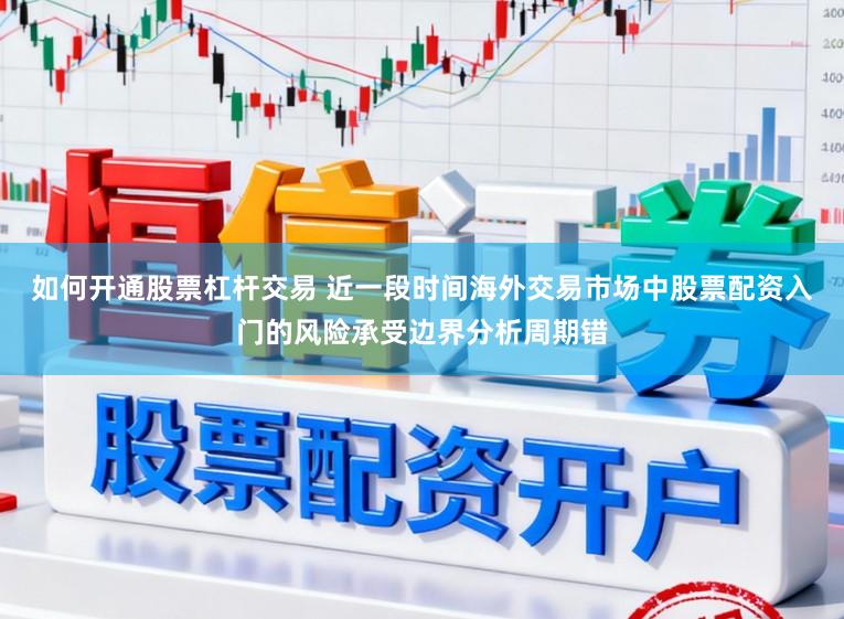 如何开通股票杠杆交易 近一段时间海外交易市场中股票配资入门的风险承受边界分析周期错