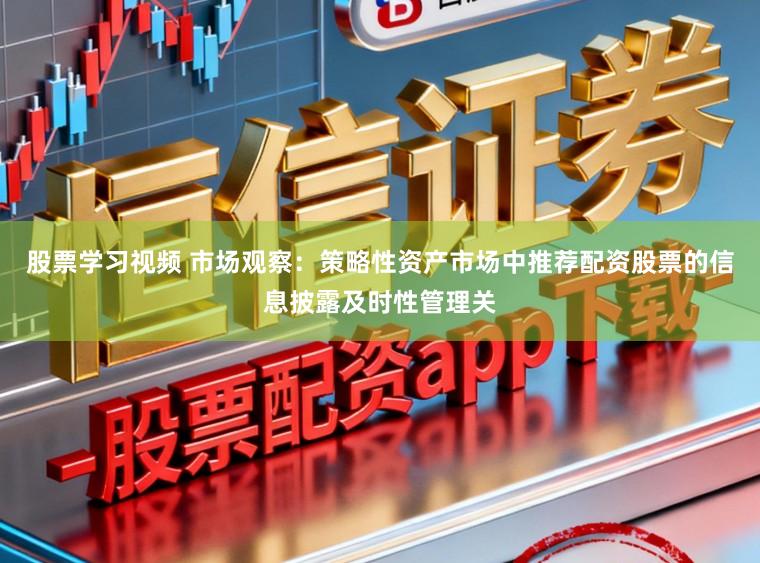 股票学习视频 市场观察：策略性资产市场中推荐配资股票的信息披露及时性管理关
