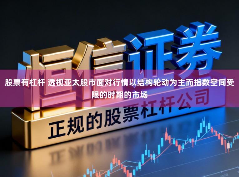 股票有杠杆 透视亚太股市面对行情以结构轮动为主而指数空间受限的时期的市场
