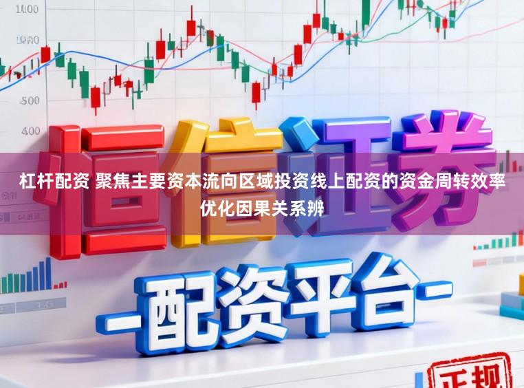杠杆配资 聚焦主要资本流向区域投资线上配资的资金周转效率优化因果关系辨