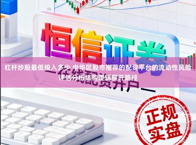 杠杆炒股最低投入多少 中华区股市推荐的配资平台的流动性风险评估分析结构逻辑展开路径