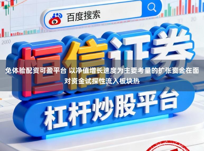 免体验配资可盈平台 以净值增长速度为主要考量的扩张资金在面对资金试探性流入板块热