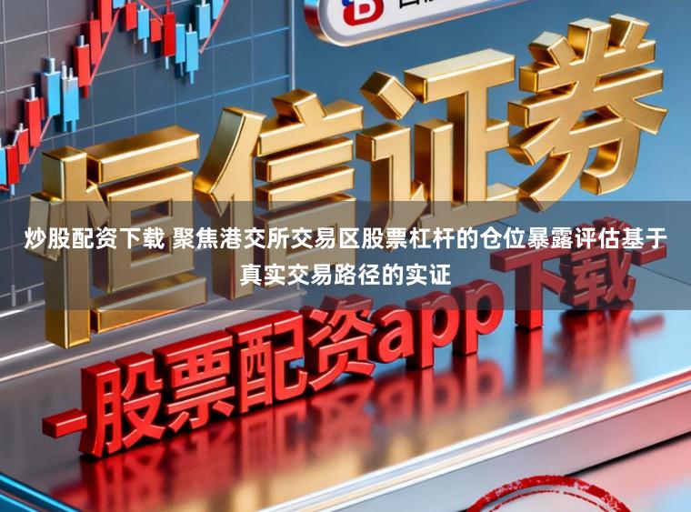 炒股配资下载 聚焦港交所交易区股票杠杆的仓位暴露评估基于真实交易路径的实证