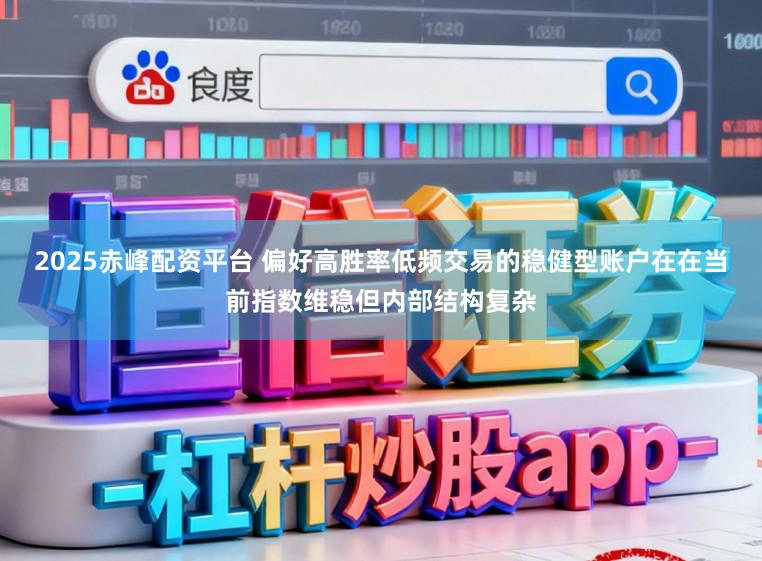 2025赤峰配资平台 偏好高胜率低频交易的稳健型账户在在当前指数维稳但内部结构复杂