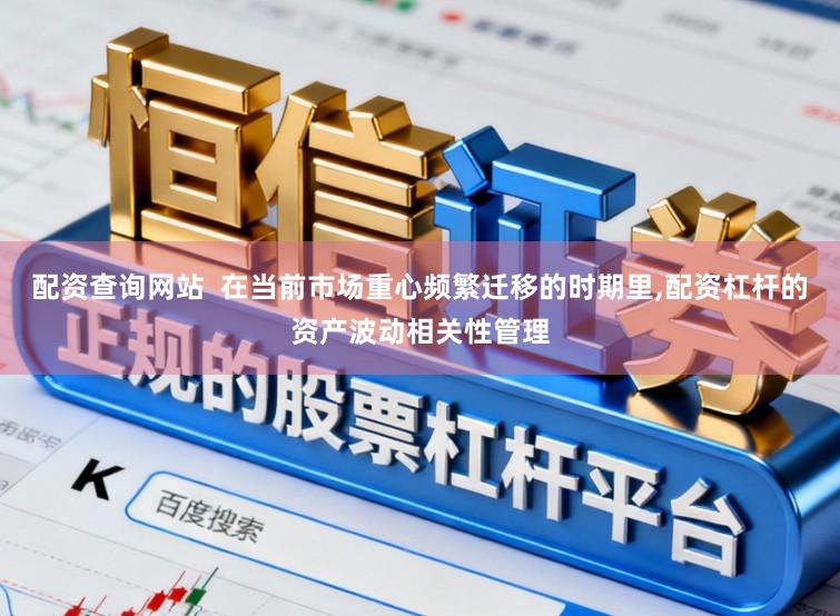 配资查询网站  在当前市场重心频繁迁移的时期里,配资杠杆的资产波动相关性管理