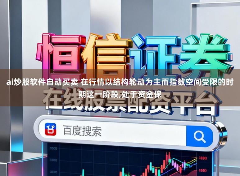 ai炒股软件自动买卖 在行情以结构轮动为主而指数空间受限的时期这一阶段,处于资金保