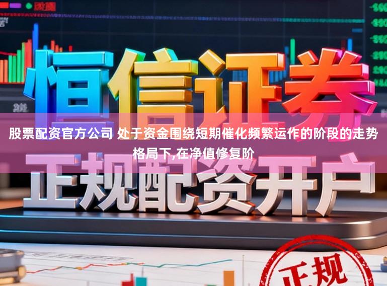 股票配资官方公司 处于资金围绕短期催化频繁运作的阶段的走势格局下,在净值修复阶