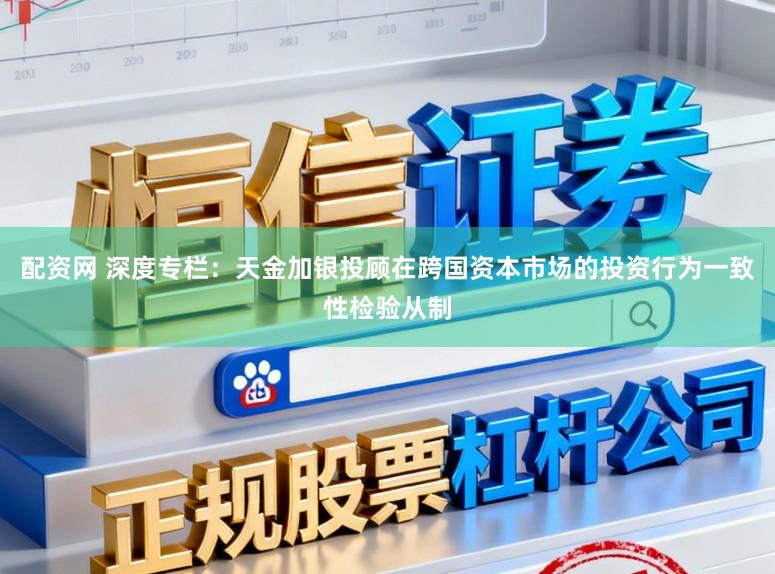 配资网 深度专栏：天金加银投顾在跨国资本市场的投资行为一致性检验从制