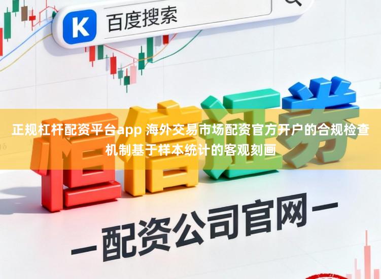 正规杠杆配资平台app 海外交易市场配资官方开户的合规检查机制基于样本统计的客观刻画
