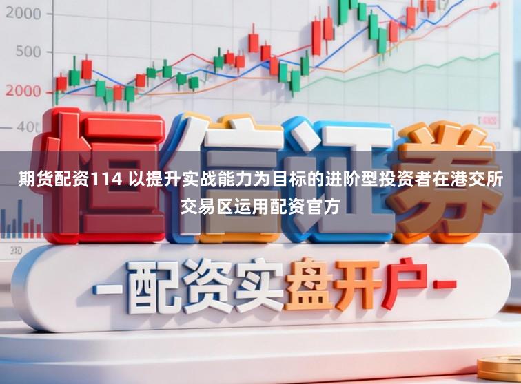 期货配资114 以提升实战能力为目标的进阶型投资者在港交所交易区运用配资官方