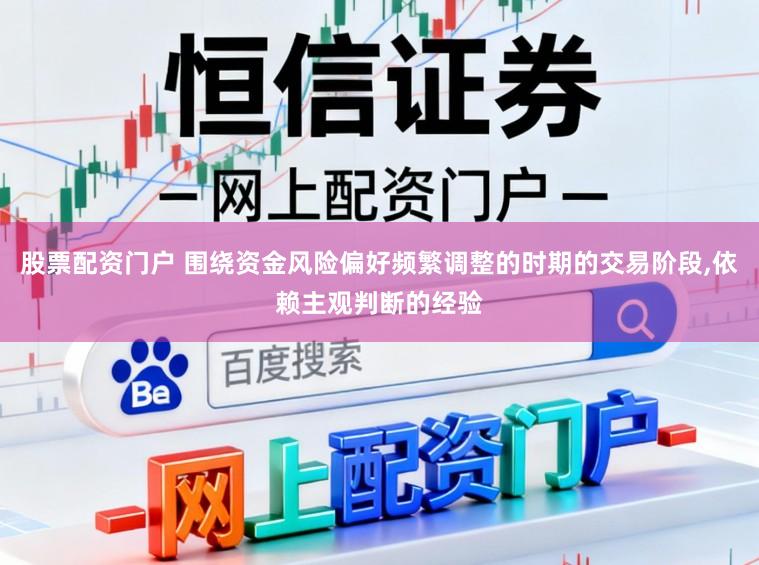 股票配资门户 围绕资金风险偏好频繁调整的时期的交易阶段,依赖主观判断的经验