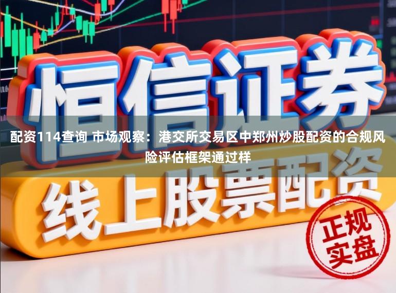 配资114查询 市场观察：港交所交易区中郑州炒股配资的合规风险评估框架通过样