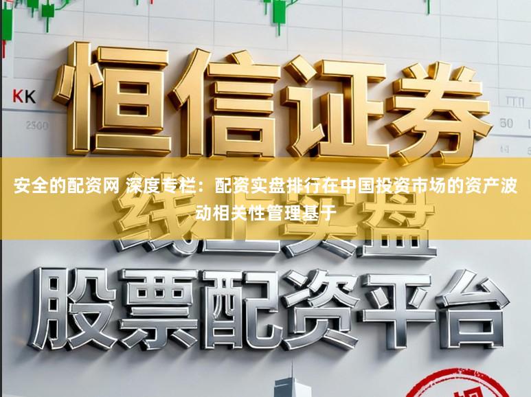 安全的配资网 深度专栏：配资实盘排行在中国投资市场的资产波动相关性管理基于