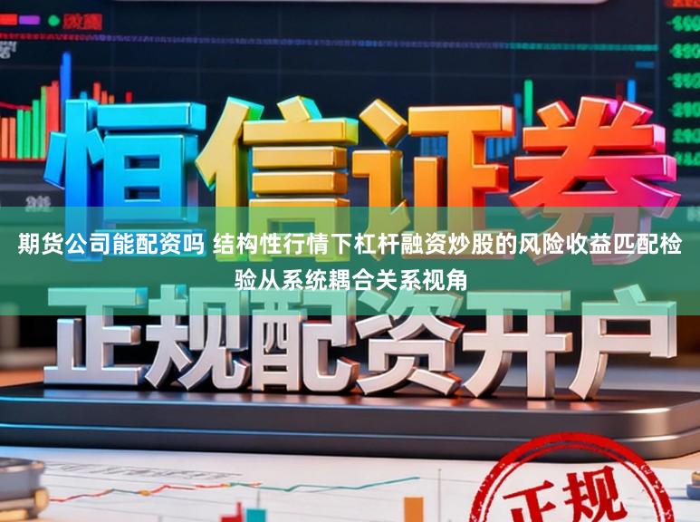 期货公司能配资吗 结构性行情下杠杆融资炒股的风险收益匹配检验从系统耦合关系视角