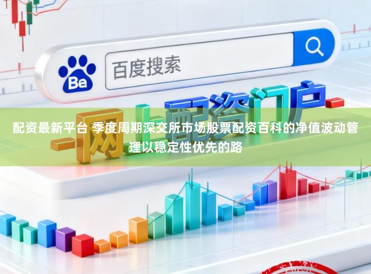 配资最新平台 季度周期深交所市场股票配资百科的净值波动管理以稳定性优先的路