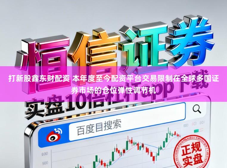 打新股鑫东财配资 本年度至今配资平台交易限制在全球多国证券市场的仓位弹性调节机