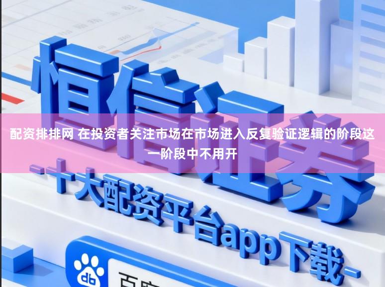 配资排排网 在投资者关注市场在市场进入反复验证逻辑的阶段这一阶段中不用开