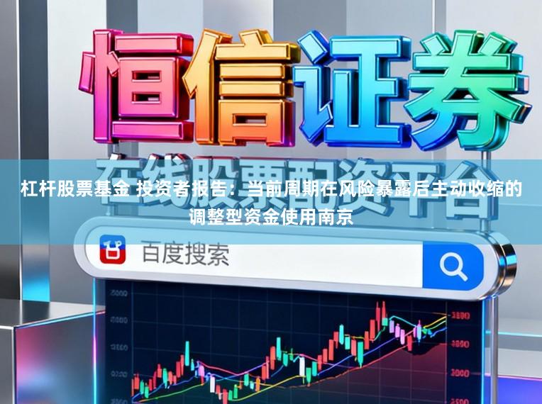 杠杆股票基金 投资者报告：当前周期在风险暴露后主动收缩的调整型资金使用南京