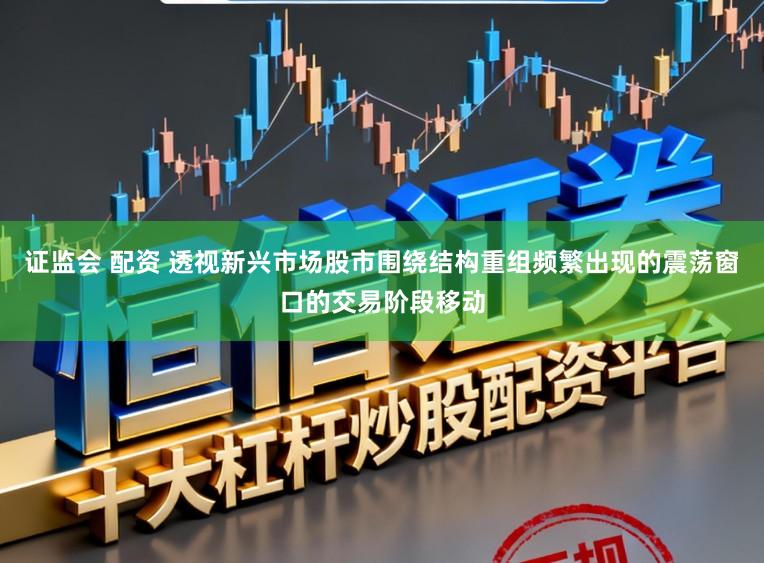 证监会 配资 透视新兴市场股市围绕结构重组频繁出现的震荡窗口的交易阶段移动