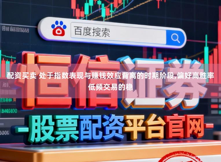 配资买卖 处于指数表现与赚钱效应背离的时期阶段,偏好高胜率低频交易的稳