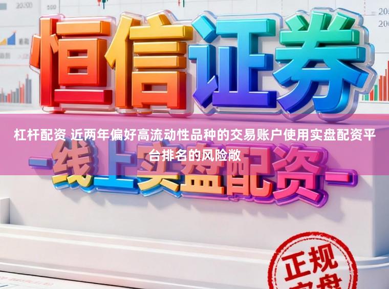 杠杆配资 近两年偏好高流动性品种的交易账户使用实盘配资平台排名的风险敞