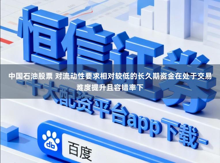 中国石油股票 对流动性要求相对较低的长久期资金在处于交易难度提升且容错率下