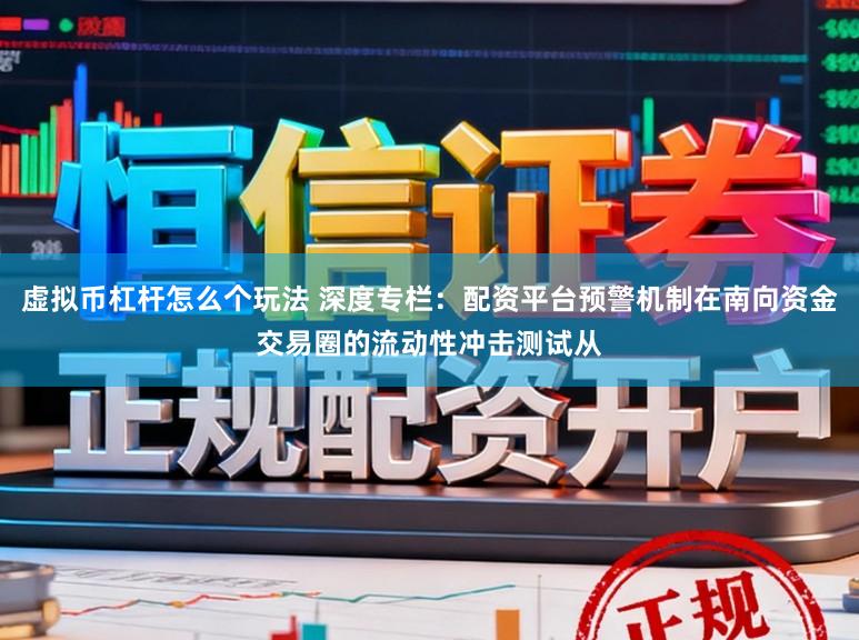 虚拟币杠杆怎么个玩法 深度专栏：配资平台预警机制在南向资金交易圈的流动性冲击测试从