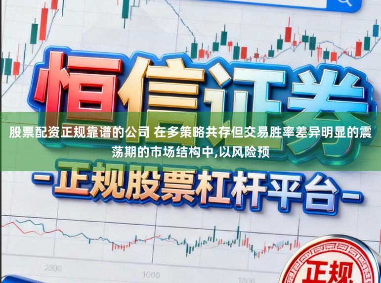股票配资正规靠谱的公司 在多策略共存但交易胜率差异明显的震荡期的市场结构中,以风险预