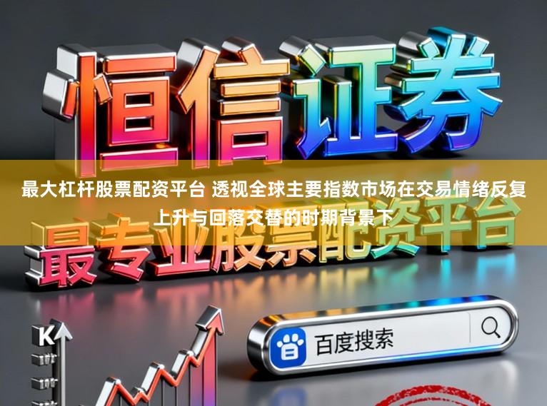 最大杠杆股票配资平台 透视全球主要指数市场在交易情绪反复上升与回落交替的时期背景下