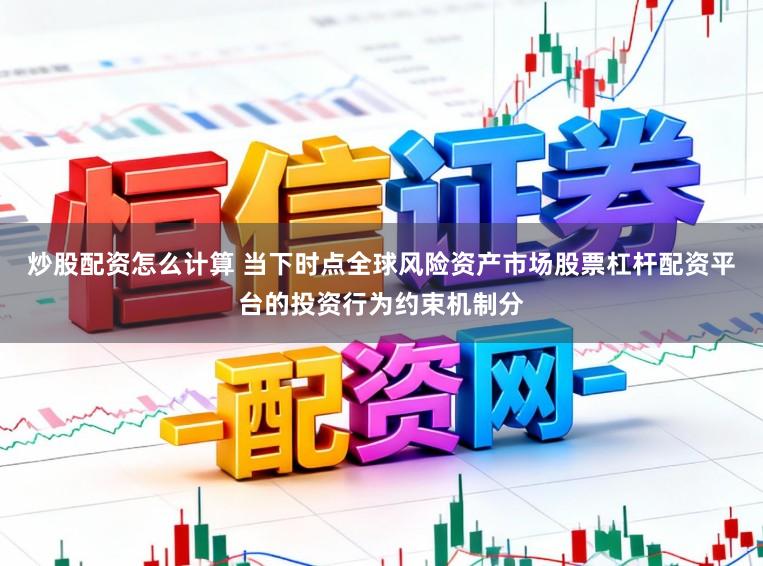 炒股配资怎么计算 当下时点全球风险资产市场股票杠杆配资平台的投资行为约束机制分