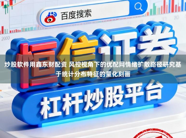 炒股软件用鑫东财配资 风控视角下的优配网情绪扩散路径研究基于统计分布特征的量化刻画