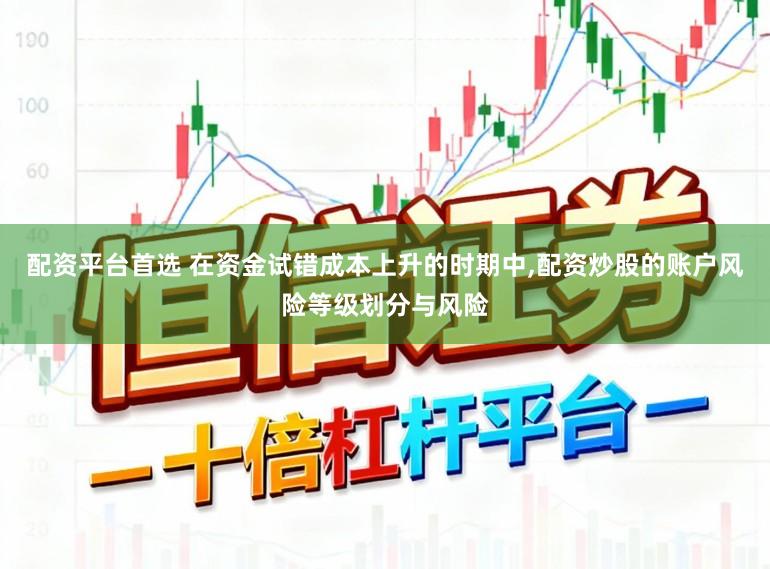 配资平台首选 在资金试错成本上升的时期中,配资炒股的账户风险等级划分与风险