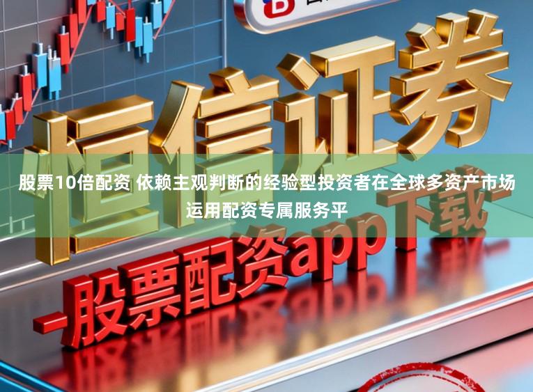 股票10倍配资 依赖主观判断的经验型投资者在全球多资产市场运用配资专属服务平