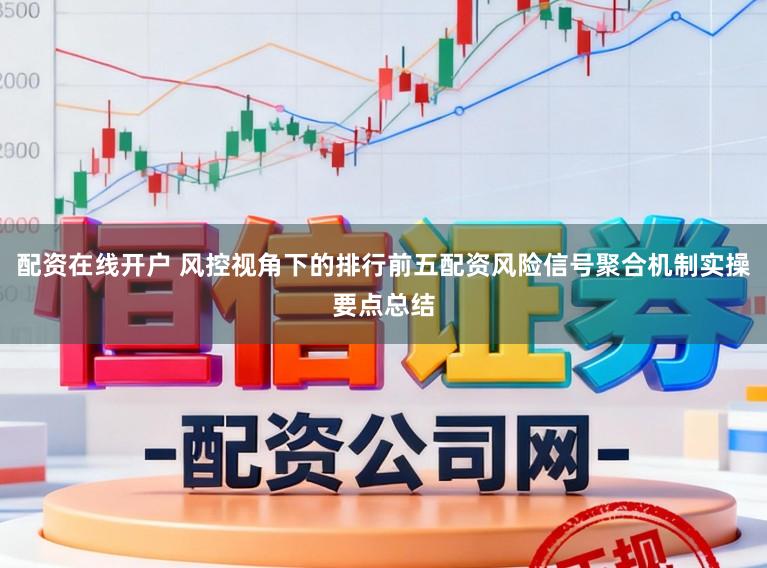 配资在线开户 风控视角下的排行前五配资风险信号聚合机制实操要点总结