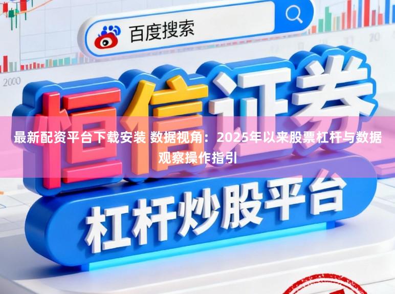 最新配资平台下载安装 数据视角：2025年以来股票杠杆与数据观察操作指引