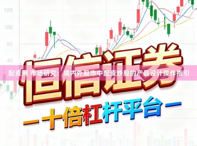 配资网 市场研究：境内外股市中配资炒股的产品设计操作指引