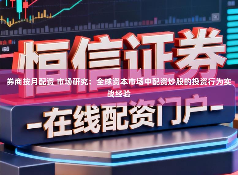 券商按月配资 市场研究：全球资本市场中配资炒股的投资行为实战经验
