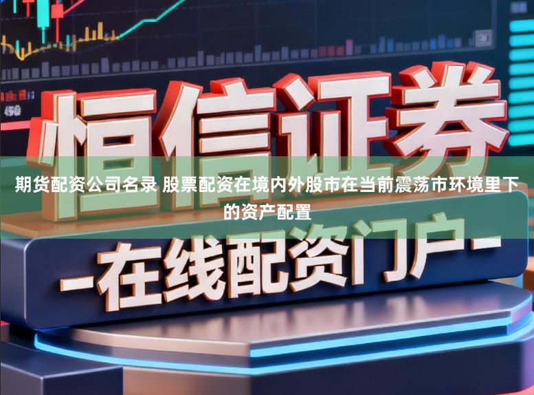 期货配资公司名录 股票配资在境内外股市在当前震荡市环境里下的资产配置