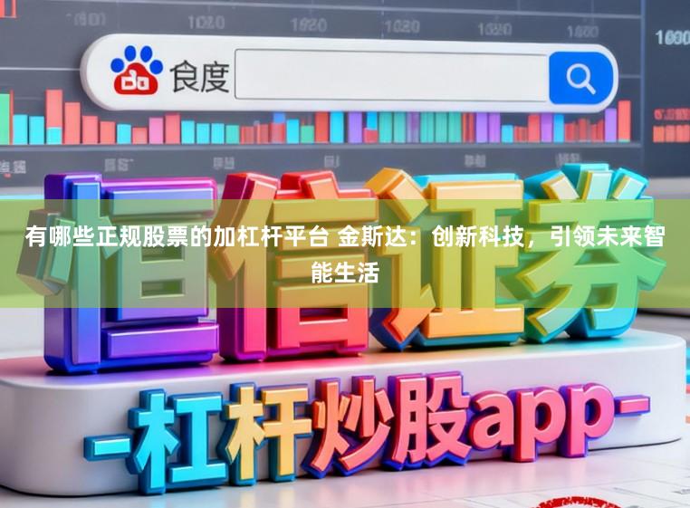 有哪些正规股票的加杠杆平台 金斯达：创新科技，引领未来智能生活