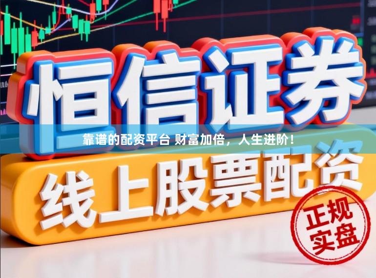 靠谱的配资平台 财富加倍，人生进阶！