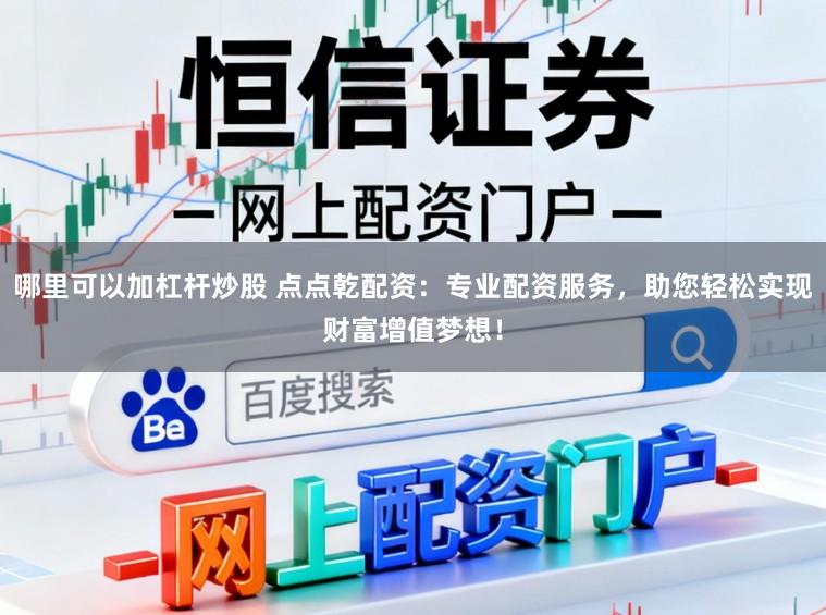 哪里可以加杠杆炒股 点点乾配资：专业配资服务，助您轻松实现财富增值梦想！
