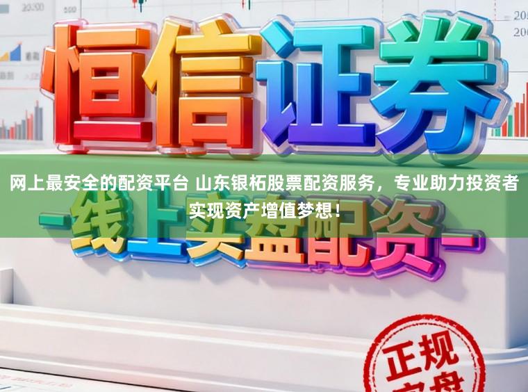 网上最安全的配资平台 山东银柘股票配资服务，专业助力投资者实现资产增值梦想！
