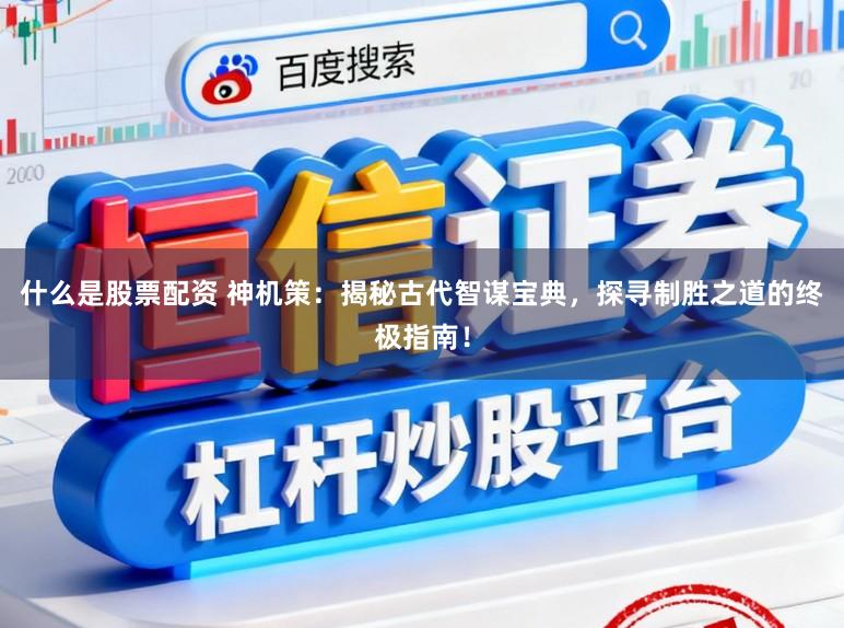 什么是股票配资 神机策：揭秘古代智谋宝典，探寻制胜之道的终极指南！