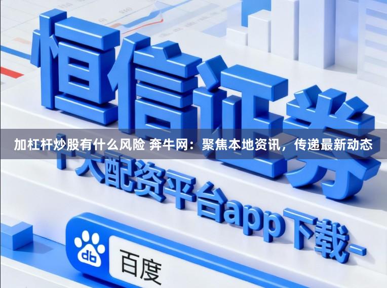 加杠杆炒股有什么风险 奔牛网：聚焦本地资讯，传递最新动态