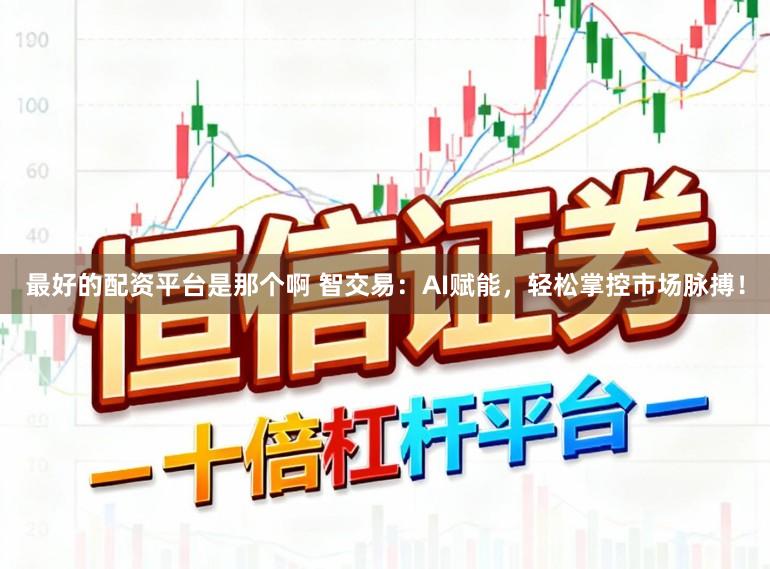 最好的配资平台是那个啊 智交易：AI赋能，轻松掌控市场脉搏！