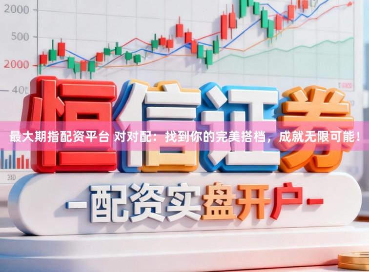 最大期指配资平台 对对配：找到你的完美搭档，成就无限可能！