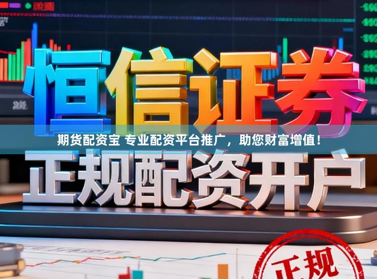 期货配资宝 专业配资平台推广，助您财富增值！