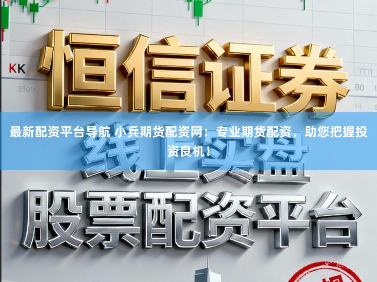 最新配资平台导航 小兵期货配资网：专业期货配资，助您把握投资良机！