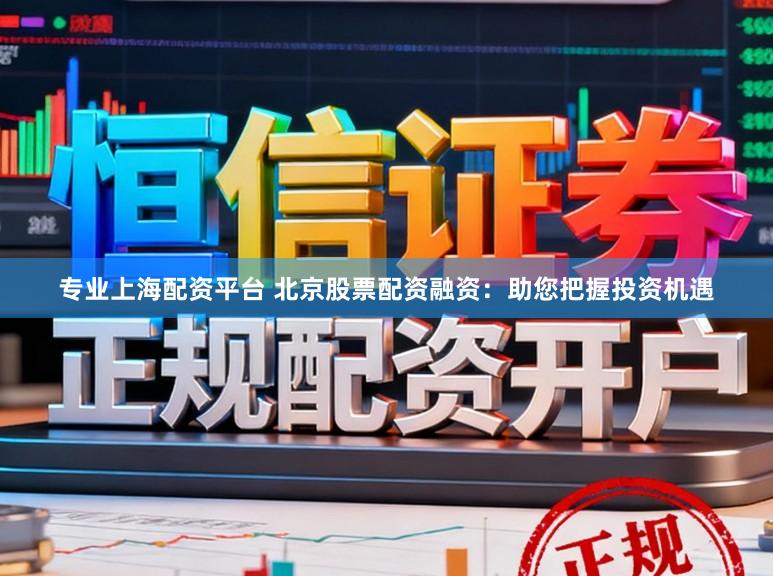 专业上海配资平台 北京股票配资融资：助您把握投资机遇